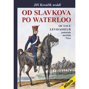 Od Slavkova po Waterloo - Octave Levavasseur pobočník maršála Neye - Kovařík Jiří