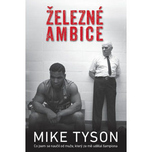Železné ambice - Co jsem se naučil od muže, který ze mě udělal šampiona - Tyson Mike