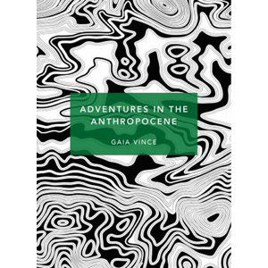 Adventures in the Anthropocene : A Journey to the Heart of the Planet we Made (Patterns of Life) - Vince Gaia
