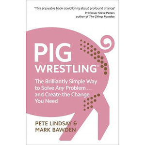 Pig Wrestling: The Brilliantly Simple Way to Solve Any Problem... and Create the Change You Need - Lindsay Pete