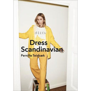 Dress Scandinavian: Style your Life and Wardrobe the Danish Way - Teisbaek Pernille