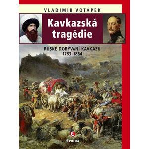 Kavkazská tragédie - Ruské dobývání Kavkazu v letech 1783-1864 - Votápek Vladimír