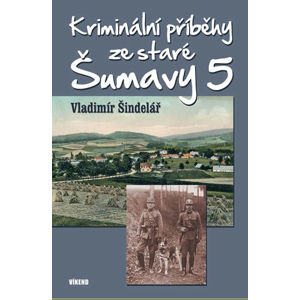 Kriminální příběhy ze staré Šumavy 5 - Šindelář Vladimír