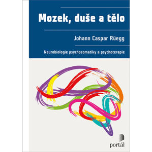 Mozek, duše a tělo - Neurobiologie psychosomatiky a psychoterapie - Rüegg Johann Caspar