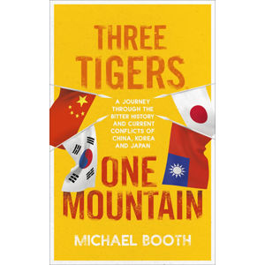 Three Tigers, One Mountain: A Journey through the Bitter History and Current Conflicts of China, Kor - Booth Michael