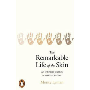 The Remarkable Life of the Skin : An intimate journey across our surface - Lyman Monty