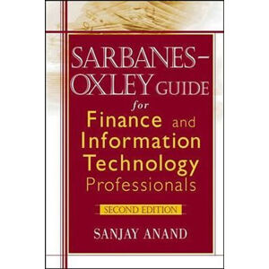 Sarbanes-Oxley Guide for Finance and Information Technology Professionals - Anand Sanjay