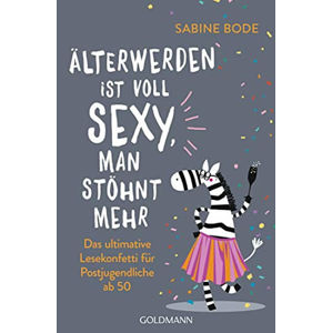 Älterwerden ist voll sexy, man stöhnt mehr : Das ultimative Lesekonfetti für Postjugendliche ab 50 - Bode Sabine
