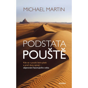 Podstata pouště: Kde se v poušti bere písek a proč duny zpívají - objevování fascinujícího světa - Martin Michael