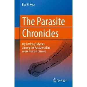 The Parasite Chronicles : My Lifelong Odyssey Among the Parasites that Cause Human Disease - Kwa Boo H.