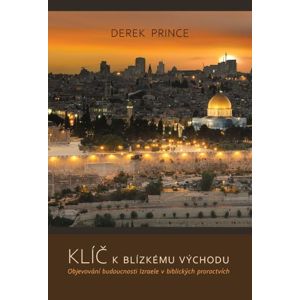 Klíče k Blízkému východu - Objevování budoucnosti Izraele v biblických proroctvích - Prince Derek