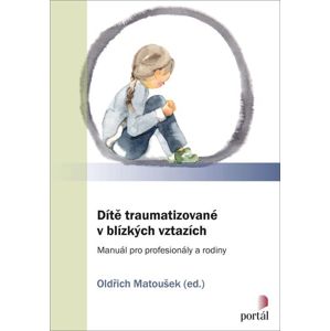 Dítě traumatizované v blízkých vztazích: Manuál pro profesionály a rodiny - Matoušek Oldřich