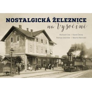 Nostalgická železnice na Vysočině - Cila Richard, Černý Karel, Jeschke Roman, Navrátil Martin