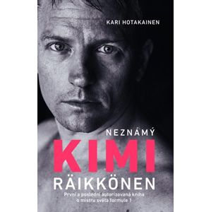 Neznámý Kimi Räikkönen - První a poslední autorizovaná kniha o mistru světa formule 1 - Hotakainen Kari