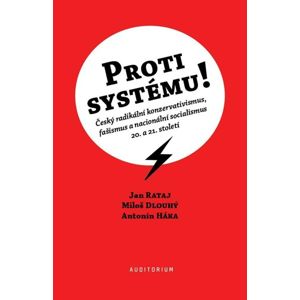 Proti systému! - Český radikální konzervativismus, fašismus a nacionální socialismus 20. a 21. stole - Rataj Jan