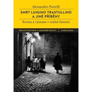 Smrt Luigiho Trastulliho a jiné příběhy - Forma a význam v orální historii - Portelli Alessandro