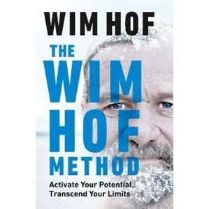 The Wim Hof Method : Activate Your Potential, Transcend Your Limits - Hof Wim