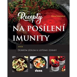 Recepty na posílení imunity aneb Dobrým jídlem k lepšímu zdraví - Doležalová Alena