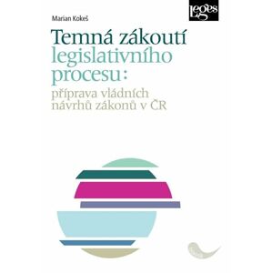 Temná zákoutí legislativního procesu: příprava vládních návrhů zákonů v ČR - Kokeš Marian
