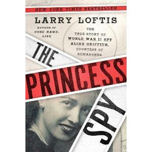 The Princess Spy : The True Story of World War II Spy Aline Griffith, Countess of Romanones - Loftis Larry