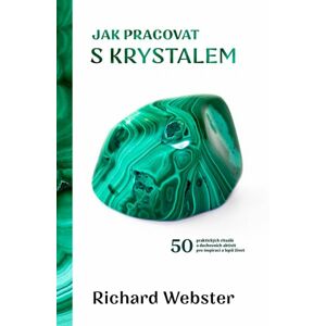 Jak pracovat s krystalem - 50 praktických rituálů a duchovních aktivit pro inspiraci a lepší život - Webster Richard