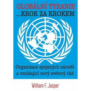 Globální tyranie ... Krok za krokem: Organizace spojených národů a vznikající nový světový řád - Jasper William F.