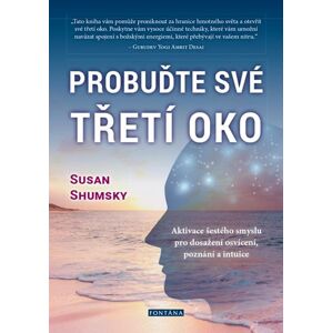 Probuďte své třetí oko - Aktivace šestého smyslu pro dosažení osvícení, poznání a intuice - Shumsky Susan
