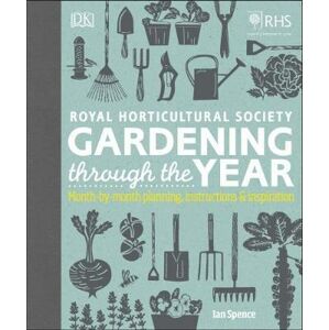 RHS Gardening Through the Year : Month-by-month Planning Instructions and Inspiration - Spence Ian
