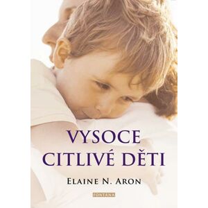Vysoce citlivé děti - Jak pomoci svým dětem vzkvétat, když je svět zahlcuje - Aron Elaine N.