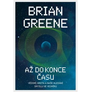 Až do konce času: Vědomí, hmota a naše hledání smyslu ve vesmíru - Greene Brian