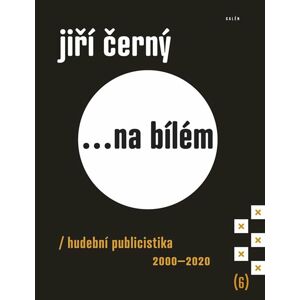 Jiří Černý... na bílém 6 - Hudební publicistika 2000-2020 - Černý Jiří
