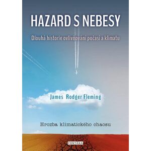 Hazard s nebesy - Dlouhá historie ovlivňování počasí a klimatu - Fleming James Rodger