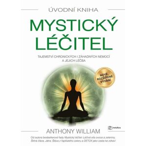 Mystický léčitel - Tajemství chronických i záhadných nemocí a jejich léčba - William Anthony