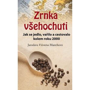 Zrnka všehochuti - Jak se jedlo, vařilo a cestovalo kolem roku 2000 - Marečková Jaroslava Vilemína