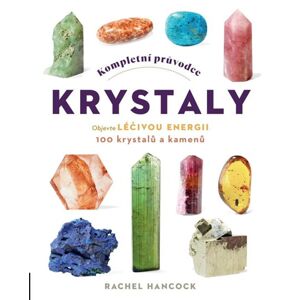 Kompletní průvodce krystaly - Objevte léčivou energii, 100 krystalů a kamenů - Hancock Rachel