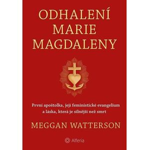 Odhalení Marie Magdaleny - První apoštolka, její feministické evangelium a láska, která je silnější  - Watterson Meggan