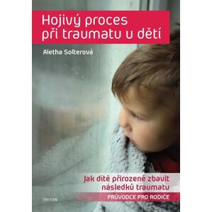Hojivý proces při traumatu u dětí - Jak dítě přirozeně zbavit následků traumatu - Solterová Aletha