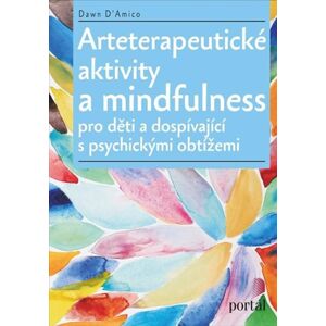 Arteterapeutické aktivity a mindfulness Pro děti a dospívající s psychickými obtížemi - D'Amico Dawn
