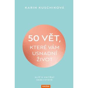 50 vět, které vám usnadní život - Klíč k vnitřní sebejistotě - Kuschiková Karin