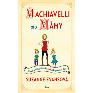 Machiavelli pro mámy - Zásady úspěšné vladařky aneb Jak vychovávat děti - Evansová Suzanne