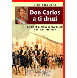 Don Carlos a ti druzí - Karlistické války ve Španělsku v letech 1833-1939 - Chalupa Jiří