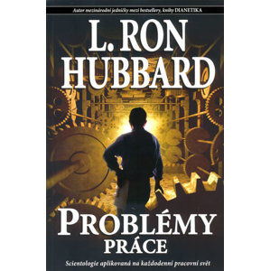 Problémy práce - Scientologie aplikovaná na každodenní pracovní svět - Hubbard Ron L., Hubbard L. Ron