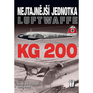 KG 200 - Nejtajnější jednotka Luftwaffe - Thomas Geoffrey J., Ketley Barry
