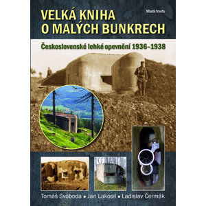Velká kniha o malých bunkrech - Československé lehké opevnění 1936–1938 - Svoboda Tomáš, Lakosil Jan, Čermák Ladislav,