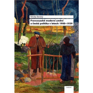 Francouzské moderní umění a česká politika v letech 1900–1939 - Savický Nikolaj