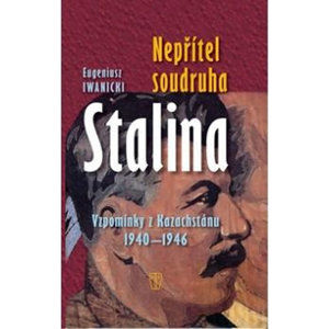 Nepřítel soudruha Stalina - Vzpomínky z Kazachstánu 1940-1946 - Iwanicki Eugeniusz