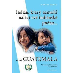 Indián, který nemohl nalézt své indiánské jméno...a Guatemala - Dufek Martin
