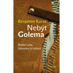 Nebýt Golema - Rabbi Löw, židovství a češství - Kuras Benjamin