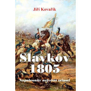 Slavkov 1805 - Napoleonův největší triumf - Kovařík Jiří
